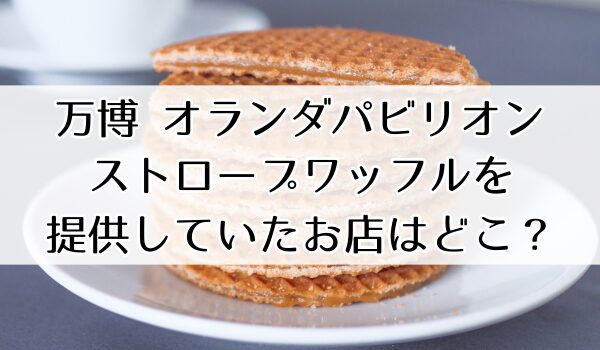 万博 オランダ ワッフル 店舗 どこ